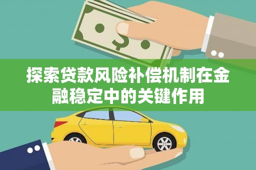 炉霍探索贷款风险补偿机制在金融稳定中的关键作用