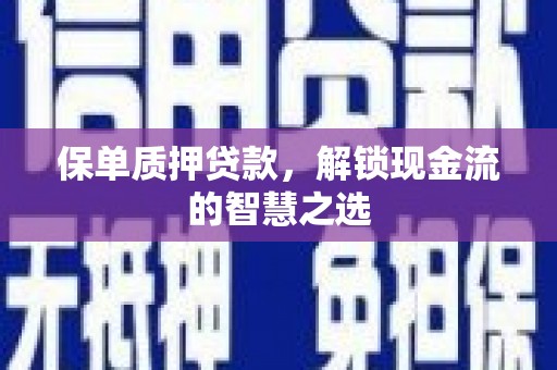炉霍保单质押贷款，解锁现金流的智慧之选