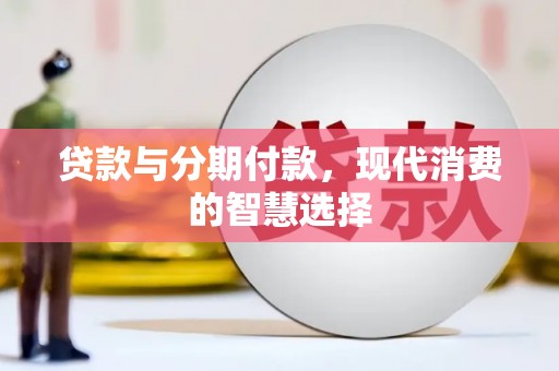 炉霍贷款与分期付款，现代消费的智慧选择