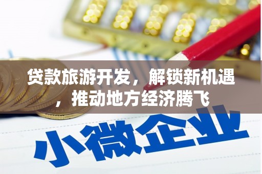 炉霍贷款旅游开发，解锁新机遇，推动地方经济腾飞