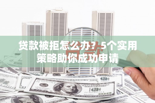 炉霍贷款被拒怎么办？5个实用策略助你成功申请