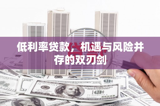 炉霍低利率贷款，机遇与风险并存的双刃剑