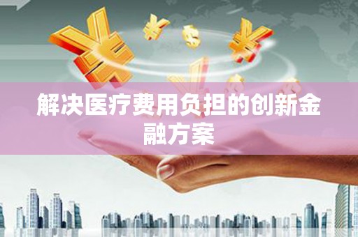 炉霍解决医疗费用负担的创新金融方案