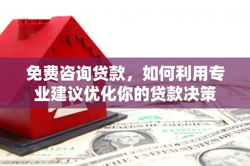 炉霍免费咨询贷款，如何利用专业建议优化你的贷款决策