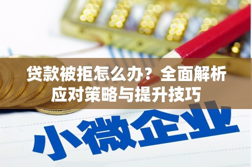 炉霍贷款被拒怎么办？全面解析应对策略与提升技巧