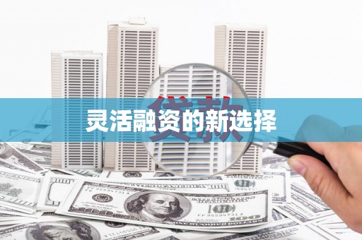 炉霍灵活融资的新选择