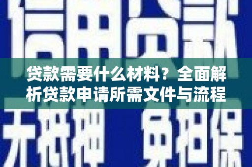 炉霍贷款需要什么材料？全面解析贷款申请所需文件与流程