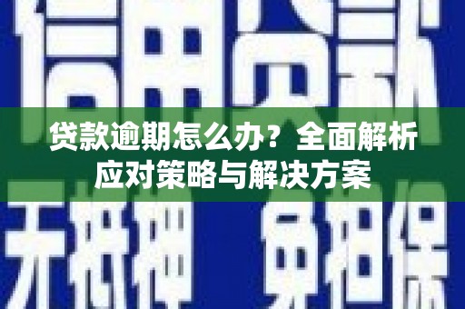 炉霍贷款逾期怎么办？全面解析应对策略与解决方案