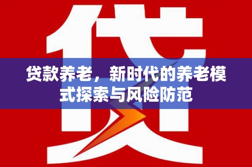 炉霍贷款养老，新时代的养老模式探索与风险防范