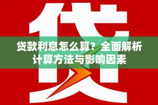 炉霍贷款利息怎么算？全面解析计算方法与影响因素