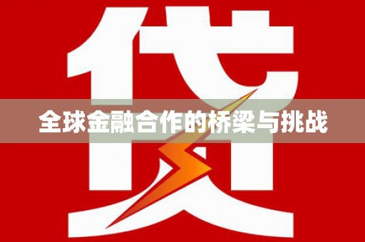 炉霍全球金融合作的桥梁与挑战