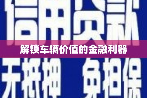 炉霍解锁车辆价值的金融利器