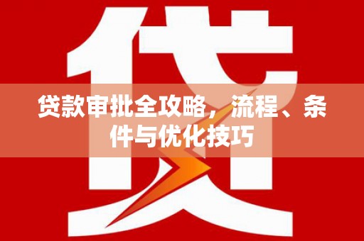 炉霍贷款审批全攻略，流程、条件与优化技巧