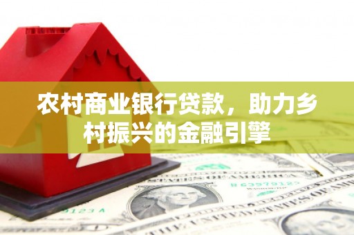 炉霍农村商业银行贷款，助力乡村振兴的金融引擎