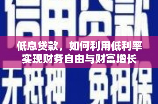 炉霍低息贷款，如何利用低利率实现财务自由与财富增长