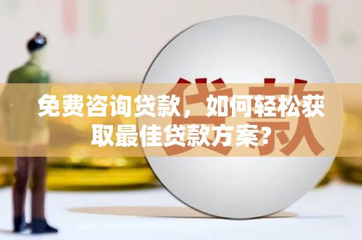 炉霍免费咨询贷款，如何轻松获取最佳贷款方案？