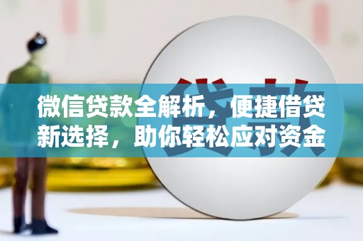 炉霍微信贷款全解析，便捷借贷新选择，助你轻松应对资金需求