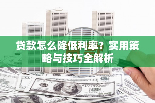 炉霍贷款怎么降低利率？实用策略与技巧全解析